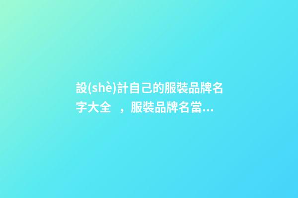設(shè)計自己的服裝品牌名字大全，服裝品牌名當(dāng)怎么設(shè)計？
